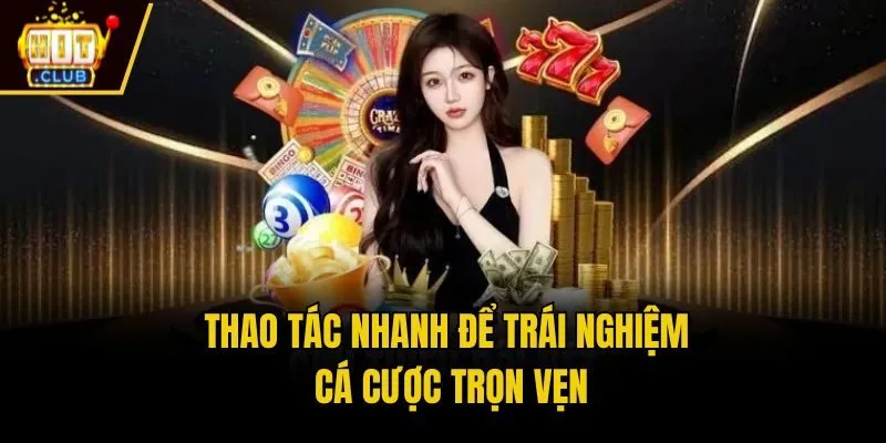Thao tác nhanh để trái nghiệm cá cược trọn vẹn