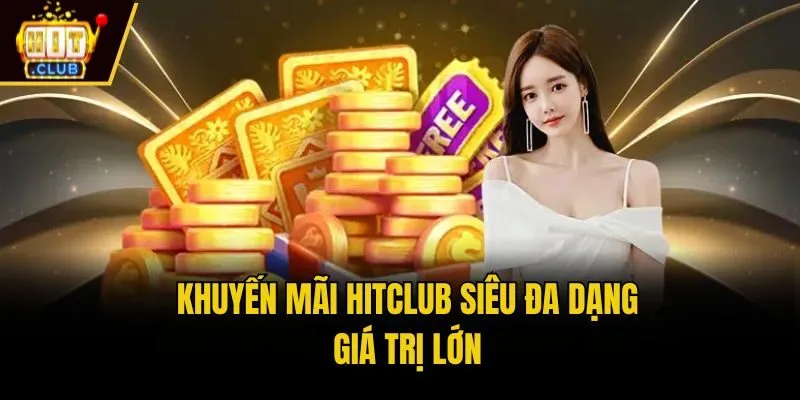 Khuyến mãi Hitclub siêu đa dạng, giá trị lớn